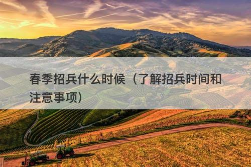春季招兵什么时候（了解招兵时间和注意事项）