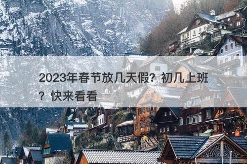 2023年春节放几天假？初几上班？快来看看