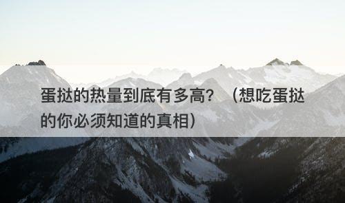 蛋挞的热量到底有多高？（想吃蛋挞的你必须知道的真相）