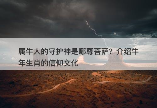 属牛人的守护神是哪尊菩萨？介绍牛年生肖的信仰文化