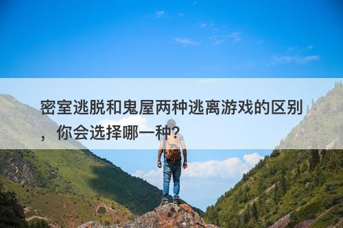 密室逃脱和鬼屋两种逃离游戏的区别，你会选择哪一种？