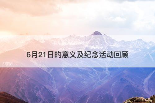 6月21日的意义及纪念活动回顾
