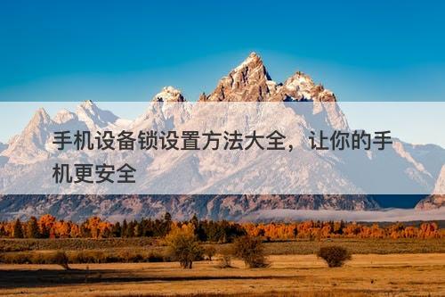 手机设备锁设置方法大全，让你的手机更安全