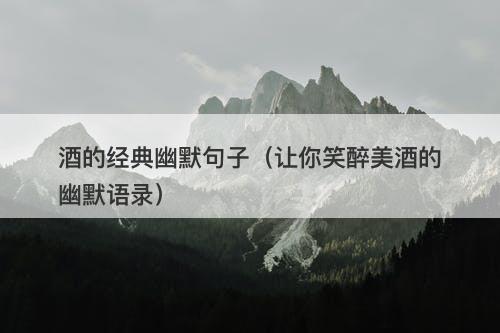 酒的经典幽默句子（让你笑醉美酒的幽默语录）