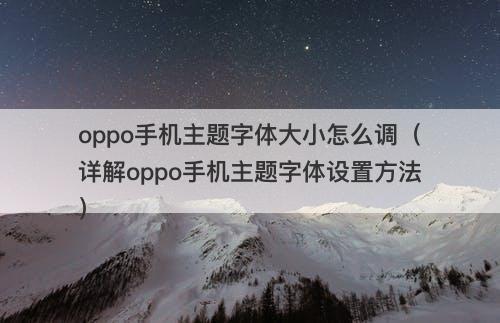 oppo手机主题字体大小怎么调（详解oppo手机主题字体设置方法）