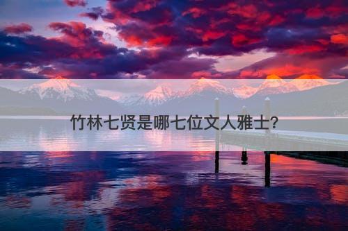 竹林七贤是哪七位文人雅士？