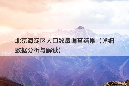 北京海淀区人口数量调查结果（详细数据分析与解读）