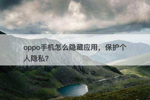 oppo手机怎么隐藏应用，保护个人隐私？