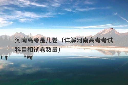 河南高考是几卷（详解河南高考考试科目和试卷数量）