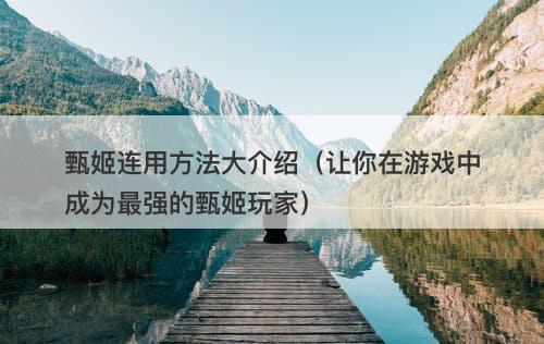 甄姬连用方法大介绍（让你在游戏中成为最强的甄姬玩家）