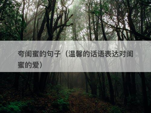 夸闺蜜的句子（温馨的话语表达对闺蜜的爱）