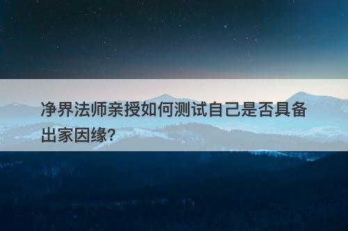 净界法师亲授如何测试自己是否具备出家因缘？