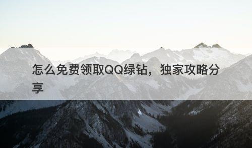怎么免费领取QQ绿钻，独家攻略分享