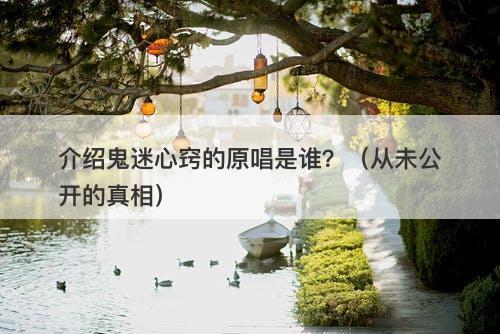 介绍鬼迷心窍的原唱是谁？（从未公开的真相）