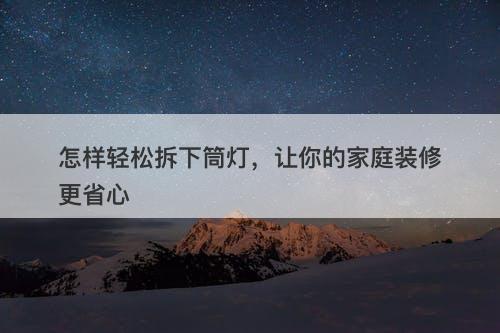 怎样轻松拆下筒灯，让你的家庭装修更省心
