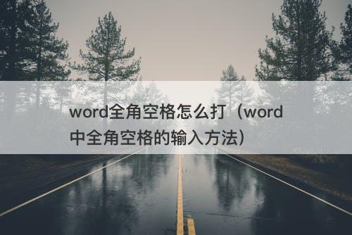 word全角空格怎么打（word中全角空格的输入方法）