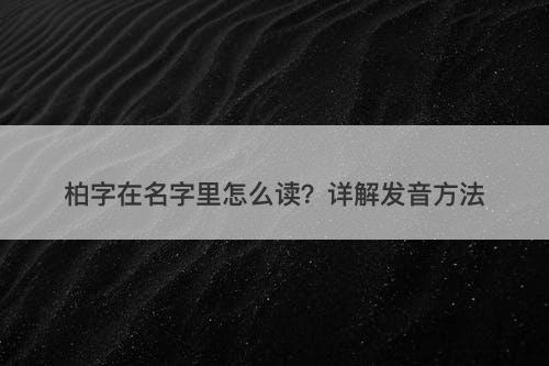 柏字在名字里怎么读？详解发音方法