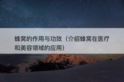 蜂窝的作用与功效（介绍蜂窝在医疗和美容领域的应用）