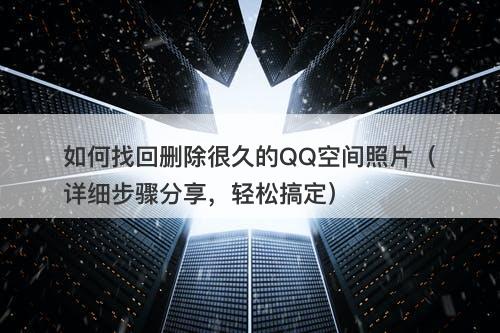 如何找回删除很久的QQ空间照片（详细步骤分享，轻松搞定）-图1