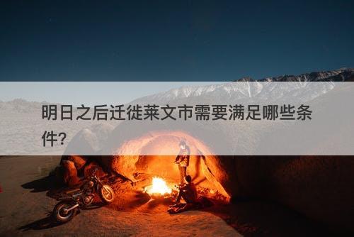 明日之后迁徙莱文市需要满足哪些条件？-图1