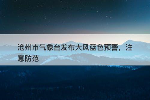 沧州市气象台发布大风蓝色预警，注意防范