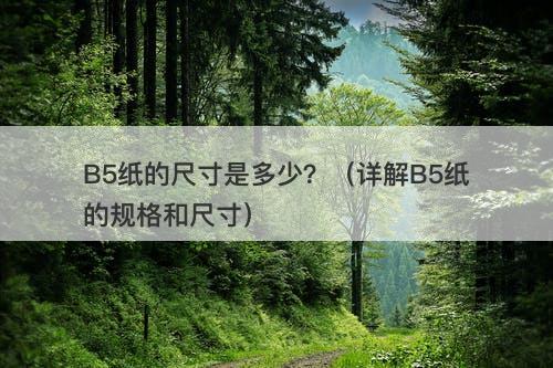 B5纸的尺寸是多少？（详解B5纸的规格和尺寸）