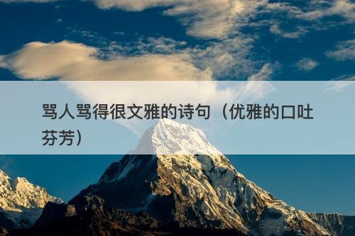 骂人骂得很文雅的诗句（优雅的口吐芬芳）