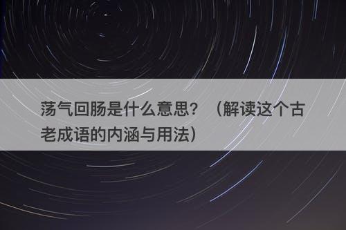 荡气回肠是什么意思？（解读这个古老成语的内涵与用法）