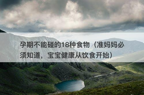 孕期不能碰的18种食物（准妈妈必须知道，宝宝健康从饮食开始）