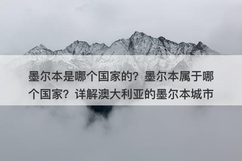 墨尔本是哪个国家的？墨尔本属于哪个国家？详解澳大利亚的墨尔本城市