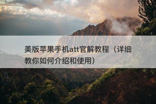 美版苹果手机att官解教程（详细教你如何介绍和使用）