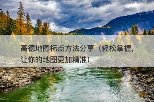高德地图标点方法分享（轻松掌握，让你的地图更加精准）