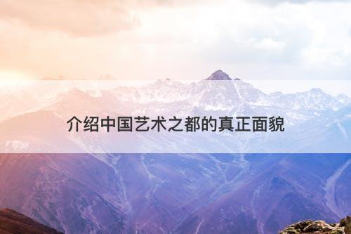 介绍中国艺术之都的真正面貌