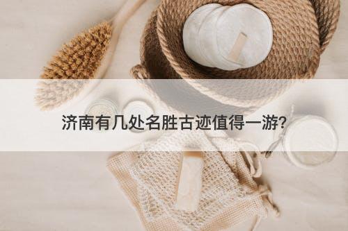 济南有几处名胜古迹值得一游？