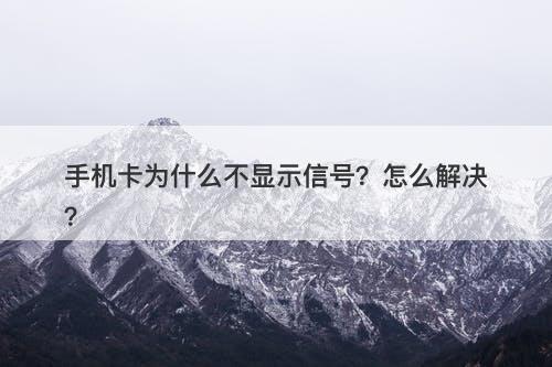 手机卡为什么不显示信号？怎么解决？