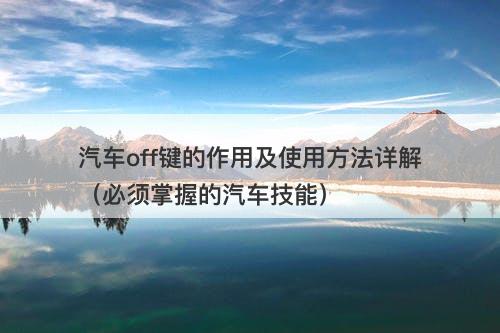 汽车off键的作用及使用方法详解（必须掌握的汽车技能）
