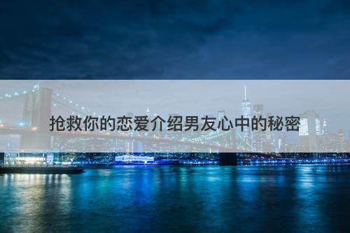 抢救你的恋爱介绍男友心中的秘密