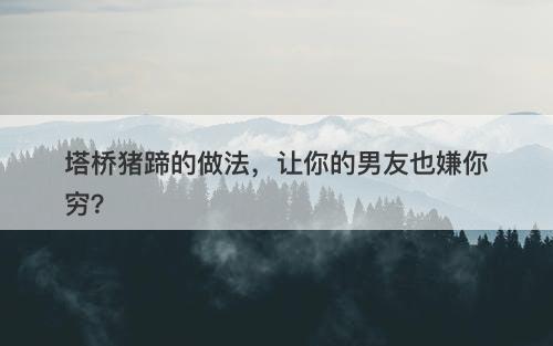 塔桥猪蹄的做法，让你的男友也嫌你穷？