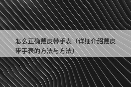 怎么正确戴皮带手表（详细介绍戴皮带手表的方法与方法）
