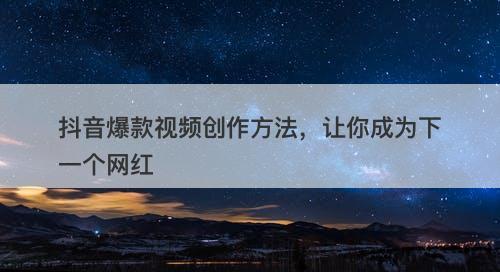 抖音爆款视频创作方法，让你成为下一个网红