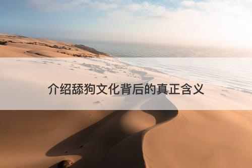 介绍舔狗文化背后的真正含义