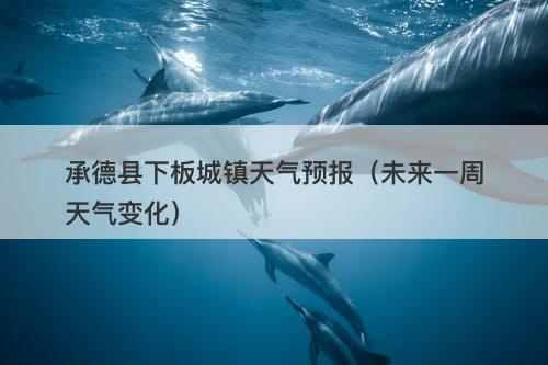 承德县下板城镇天气预报（未来一周天气变化）-图1