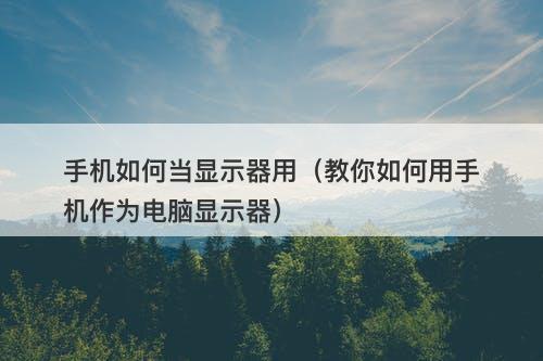 手机如何当显示器用（教你如何用手机作为电脑显示器）