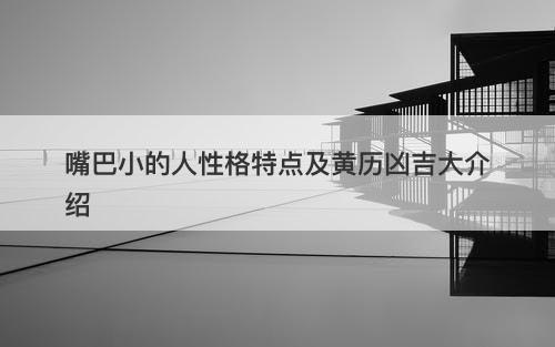嘴巴小的人性格特点及黄历凶吉大介绍-图1