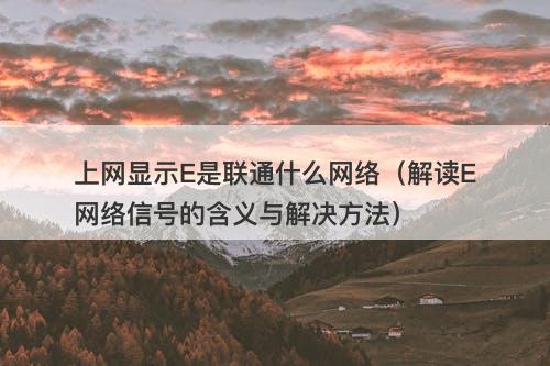 上网显示E是联通什么网络（解读E网络信号的含义与解决方法）