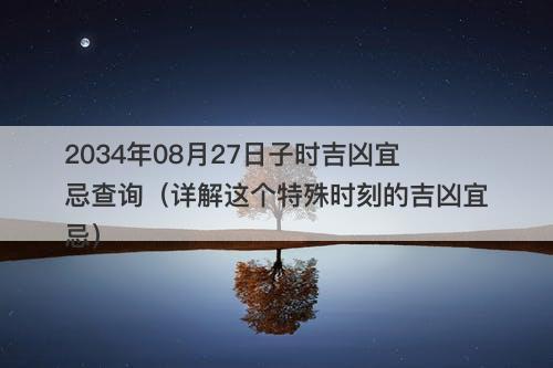 2034年08月27日子时吉凶宜忌查询（详解这个特殊时刻的吉凶宜忌）