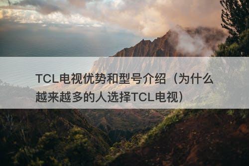 TCL电视优势和型号介绍（为什么越来越多的人选择TCL电视）
