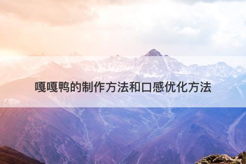 嘎嘎鸭的制作方法和口感优化方法