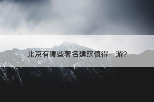 北京有哪些著名建筑值得一游？