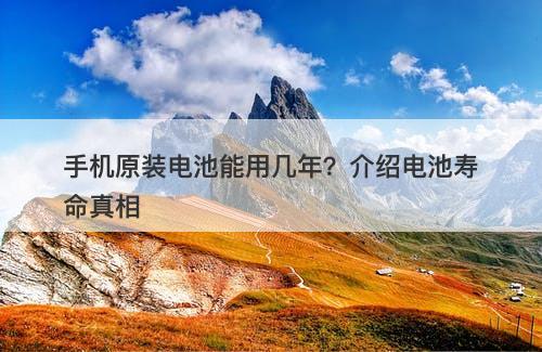 手机原装电池能用几年？介绍电池寿命真相